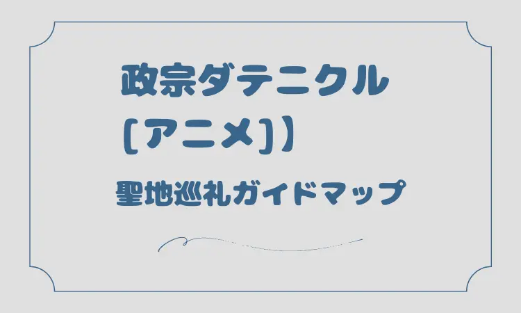 政宗ダテニクル[アニメ]聖地巡礼マップガイド